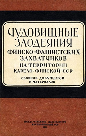 Сулимин С., Трускинов И., Шитов Николай - Чудовищные злодеяния финско-фашистских захватчиков на территории Карело-Финской ССР. Сборник документов и материалов