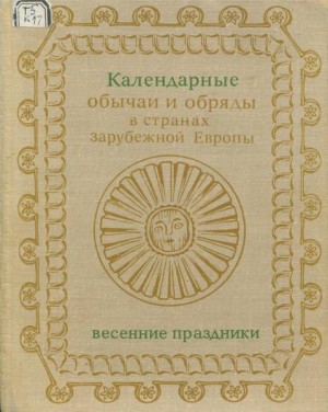 Красновская Наталия, Покровская Людмила, Серов Сергей, Решина Марина, Гроздова Ирина, Морозова Маргарита, Шлыгина Наталья, Лукьянченко Татьяна, Филимонова Тамара, Листова Наталья, Дёмётёр Текла, Кашуба Маргарита, Колева Татяна, Салманович Мира Яковлевна,  - Календарные обряды и обычаи в странах зарубежной Европы. Весенние праздники. XIX - начало XX в.