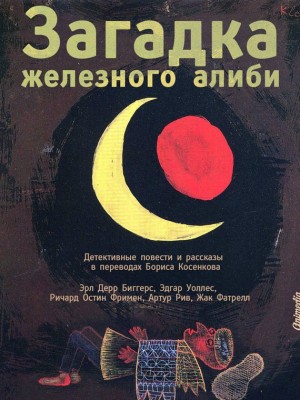 Биггерс Эрл, Уоллес Эдгар, Фримен Ричард, Фатрелл Жак, Рив Артур - Загадка железного алиби