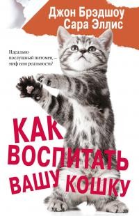 Эллис Сара, Брэдшоу Джон - Как воспитать вашу кошку