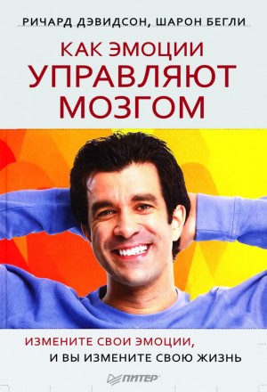 Дэвидсон Ричард, Бегли Шэрон - Как эмоции управляют мозгом. Измените свои эмоции, и вы измените свою жизнь