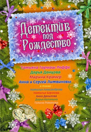 Александрова Наталья, Литвиновы Анна и Сергей, Калинина Дарья, Донцова Дарья, Дубчак Анна, Крамер Марина, Гармаш-Роффе Татьяна, Борохова Наталья, Романова Галина Владимировна - Детектив под Рождество