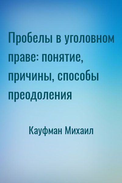 Кауфман Михаил - Пробелы в уголовном праве: понятие, причины, способы преодоления