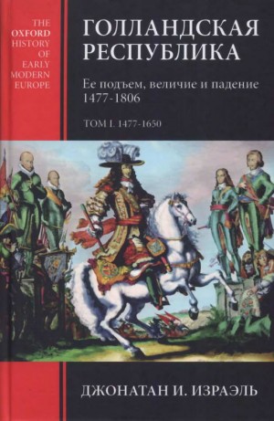 Израэль Джонатан - Голландская республика. Ее подъем, величие и падение. 1477-1806. Т. I. 1477-1650