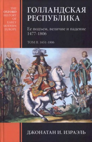 Израэль Джонатан - Голландская республика. Ее подъем, величие и падение. 1477-1806. Т. II. 1651-1806