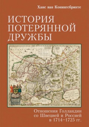 Конингсбрюгге Ханс ван - История потерянной дружбы. Отношения Голландии со Швецией и Россией в 1714–1725 гг.