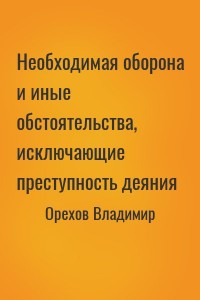 Необходимая оборона и иные обстоятельства, исключающие преступность деяния