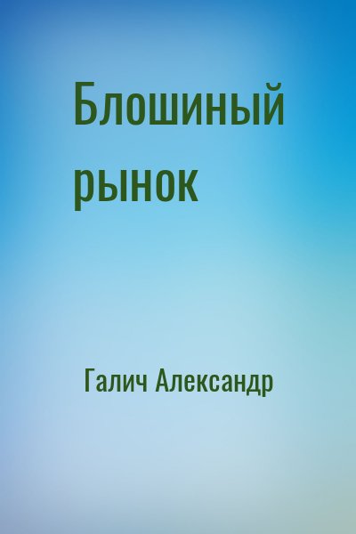 Галич Александр - Блошиный рынок