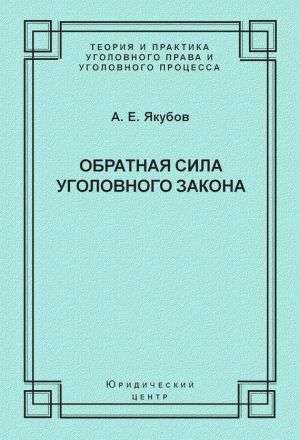 Якубов Анатолий - Обратная сила уголовного закона: некоторые проблемы совершенствования Уголовного кодекса Российской Федерации