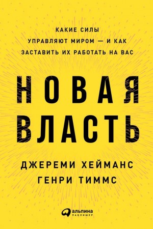 Хейманс Джереми, Тиммс Генри - Новая власть. Какие силы управляют миром – и как заставить их работать на вас