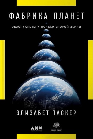 Таскер Элизабет - Фабрика планет. Экзопланеты и поиски второй Земли