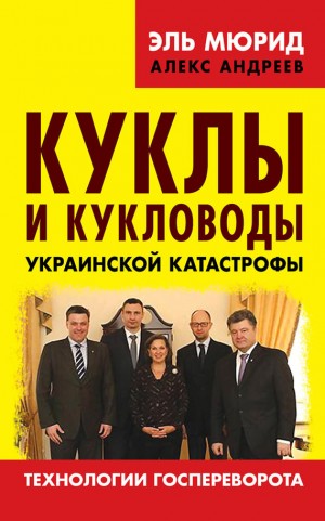 Несмиян Анатолий, Андреев Алекс - Куклы и кукловоды украинской катастрофы. Технологии госпереворота