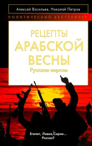 Васильев Алексей, Петровчич Александр - Рецепты Арабской весны: русская версия