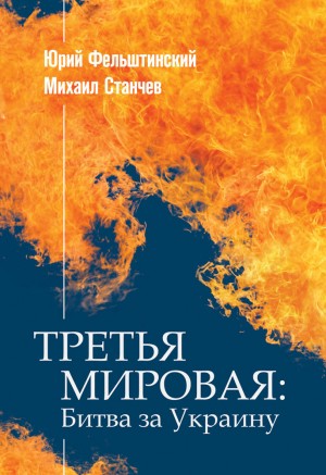 Фельштинский Юрий, Станчев Михаил - ТРЕТЬЯ МИРОВАЯ: Битва за Украину