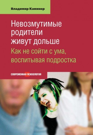 Каминер Владимир - Невозмутимые родители живут дольше. Как не сойти с ума, воспитывая подростка