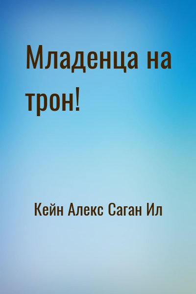 Саган Ил, Кейн Алекс - Младенца на трон!