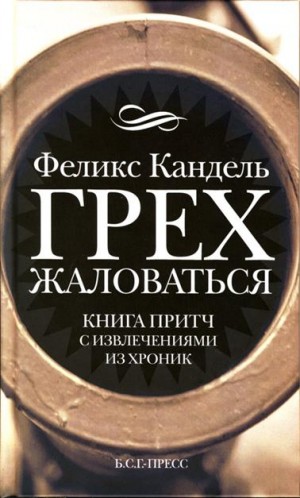 Кандель Феликс - Грех жаловаться. Книга притч с извлечениями из хроник