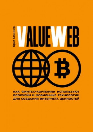 Скиннер Крис - ValueWeb. Как финтех-компании используют блокчейн и мобильные технологии для создания интернета ценностей