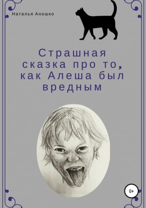 Аношко Наталья - Страшная сказка про то, как Алеша был вредным