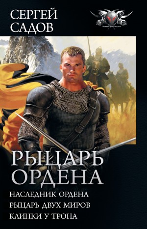 Садов Сергей - Рыцарь Ордена: Наследник Ордена. Рыцарь двух миров. Клинки у трона (сборник)