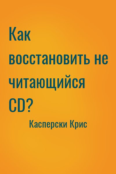 Касперски Крис - Как восстановить не читающийся CD?