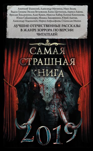 Матюхин Александр, Парфенов Михаил, Кабир Максим, Ветловская Оксана, Подольский Александр, Громов Вадим, Белов Иван, Щетинина Елена, Землянухин Ярослав, Уманский Анатолий, Кранк Алан, Львова Лариса, Кошникова Ксения, Лантан Юрий, Минин Станислав, Анфилофь - Самая страшная книга 2019 (сборник)