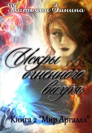 Зинина Татьяна - Искры огненного вихря. Книга 2 "Мир Аргалла"