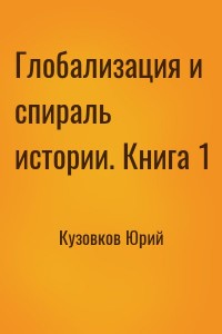 Глобализация и спираль истории. Книга 1