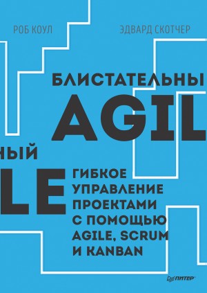 Коул Роб, Скотчер Эдвард - Блистательный Agile. Гибкое управление проектами с помощью Agile, Scrum и Kanban