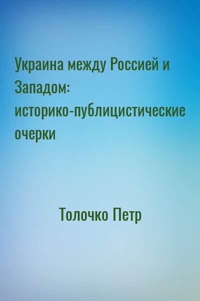 Толочко Петр - Украина между Россией и Западом: историко-публицистические очерки