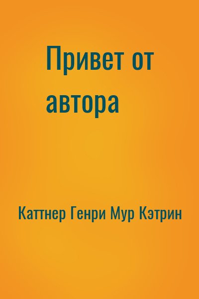 Каттнер Генри, Мур Кэтрин - Привет от автора