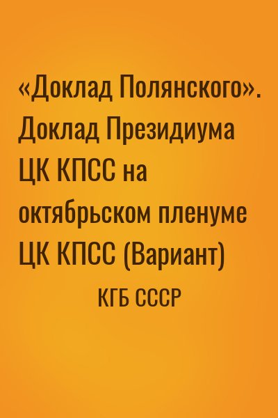 КГБ СССР - «Доклад Полянского». Доклад Президиума ЦК КПСС на октябрьском пленуме ЦК КПСС (Вариант)