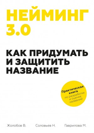 Гаврилова Мария, Соловьев Николай, Жолобов Владимир - Нейминг 3.0. Как придумать и защитить название