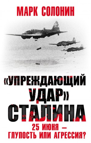 Солонин Марк - «Упреждающий удар» Сталина. 25 июня – глупость или агрессия?