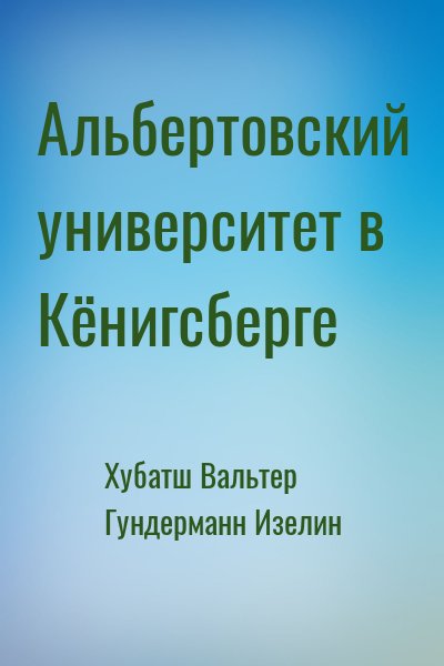 cкачать книгу Вальтер Хубач, Изелин Гундерманн Альбертовский университет в Кёнигсберге