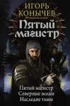 Конычев Игорь - Пятый магистр: Пятый магистр. Северные волки. Наследие Тьмы