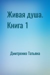 Дмитренко Татьяна - Живая душа. Книга 1