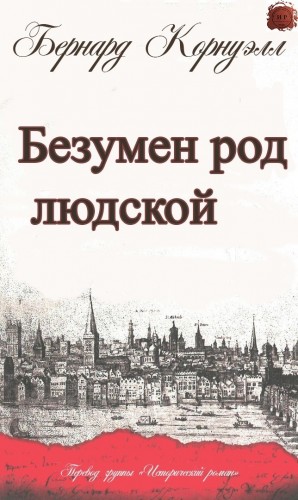 Корнуэлл Бернард - Безумен род людской