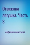 Анфимова Анастасия - Отважная лягушка. Часть 3