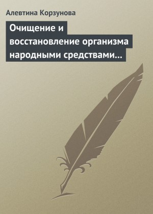 Корзунова Алевтина - Очищение и восстановление организма народными средствами при заболеваниях печени