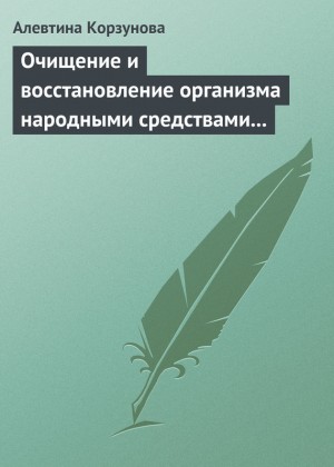 Корзунова Алевтина - Очищение и восстановление организма народными средствами при сердечных заболеваниях