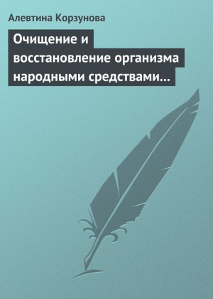 Корзунова Алевтина - Очищение и восстановление организма народными средствами при заболевании суставов