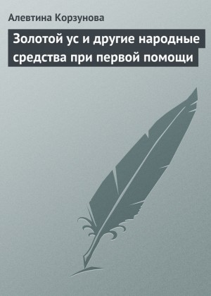 Корзунова Алевтина - Золотой ус и другие народные средства при первой помощи