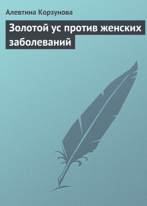 Корзунова Алевтина - Золотой ус против женских заболеваний