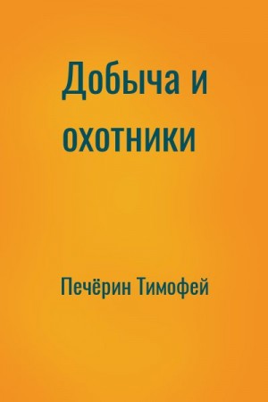 Печёрин Тимофей - Добыча и охотники