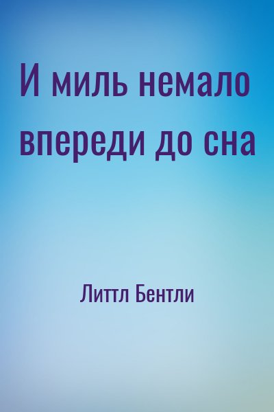 Литтл Бентли - И миль немало впереди до сна