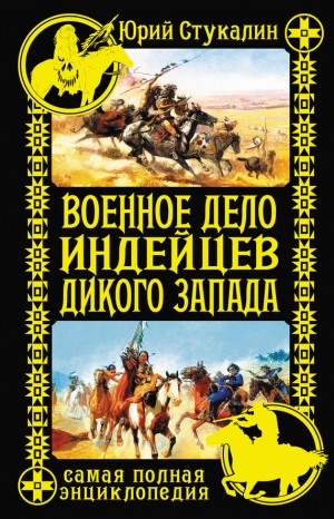 Стукалин Юрий - Военное дело индейцев Дикого Запада. Самая полная энциклопедия