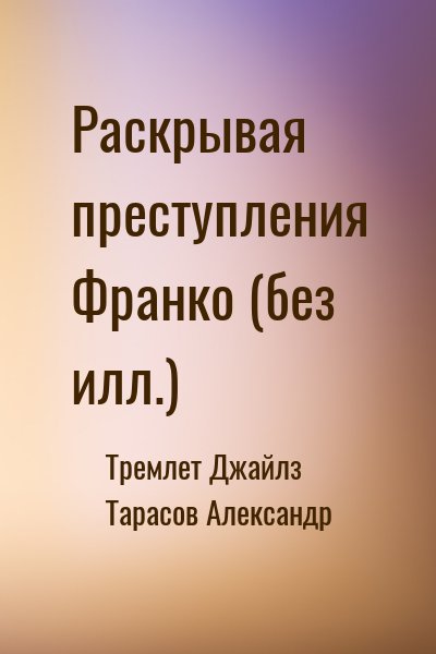 Тремлет Джайлз, Тарасов Александр - Раскрывая преступления Франко (без илл.)