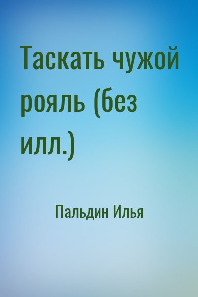 Пальдин Илья - Таскать чужой рояль (без илл.)