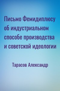 Письмо Фемидиплюсу об индустриальном способе производства и советской идеологии